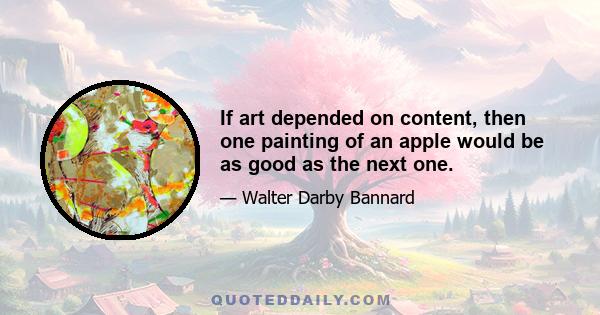 If art depended on content, then one painting of an apple would be as good as the next one.