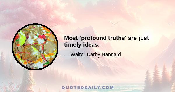 Most 'profound truths' are just timely ideas.