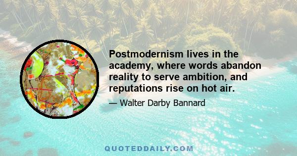 Postmodernism lives in the academy, where words abandon reality to serve ambition, and reputations rise on hot air.