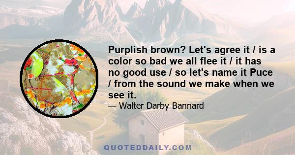 Purplish brown? Let's agree it / is a color so bad we all flee it / it has no good use / so let's name it Puce / from the sound we make when we see it.