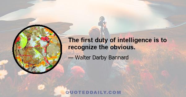 The first duty of intelligence is to recognize the obvious.