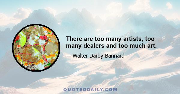 There are too many artists, too many dealers and too much art.