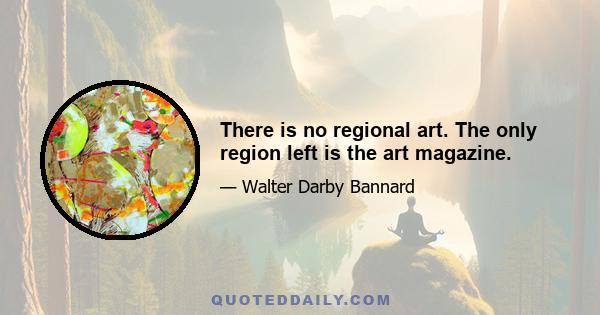 There is no regional art. The only region left is the art magazine.