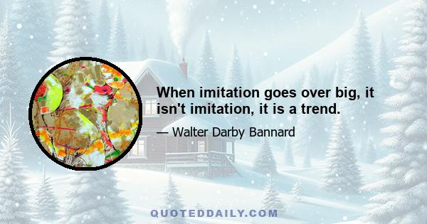 When imitation goes over big, it isn't imitation, it is a trend.