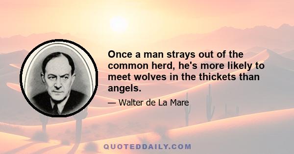 Once a man strays out of the common herd, he's more likely to meet wolves in the thickets than angels.