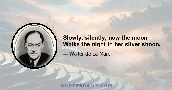 Slowly, silently, now the moon Walks the night in her silver shoon.