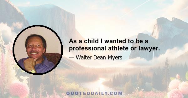 As a child I wanted to be a professional athlete or lawyer.