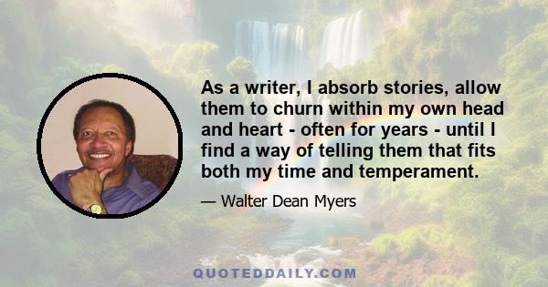 As a writer, I absorb stories, allow them to churn within my own head and heart - often for years - until I find a way of telling them that fits both my time and temperament.