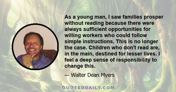 As a young man, I saw families prosper without reading because there were always sufficient opportunities for willing workers who could follow simple instructions. This is no longer the case. Children who don't read