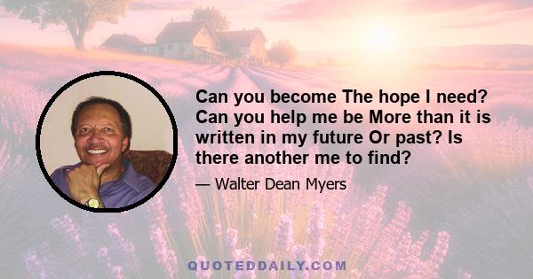 Can you become The hope I need? Can you help me be More than it is written in my future Or past? Is there another me to find?