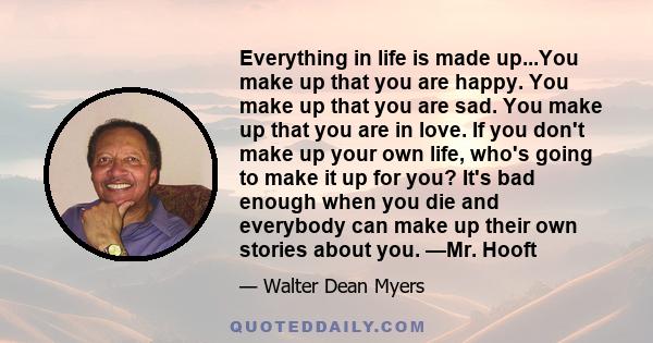 Everything in life is made up...You make up that you are happy. You make up that you are sad. You make up that you are in love. If you don't make up your own life, who's going to make it up for you? It's bad enough when 