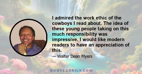 I admired the work ethic of the cowboys I read about. The idea of these young people taking on this much responsibility was impressive. I would like modern readers to have an appreciation of this.