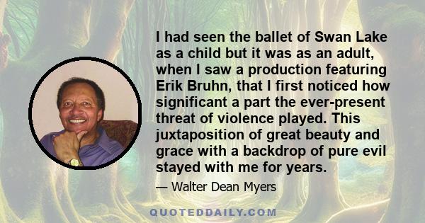 I had seen the ballet of Swan Lake as a child but it was as an adult, when I saw a production featuring Erik Bruhn, that I first noticed how significant a part the ever-present threat of violence played. This