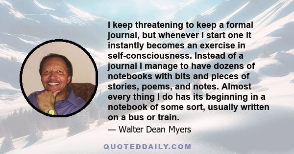 I keep threatening to keep a formal journal, but whenever I start one it instantly becomes an exercise in self-consciousness. Instead of a journal I manage to have dozens of notebooks with bits and pieces of stories,