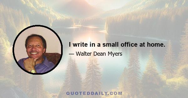 I write in a small office at home.