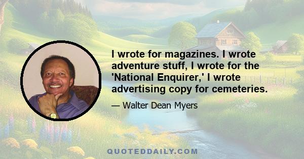 I wrote for magazines. I wrote adventure stuff, I wrote for the 'National Enquirer,' I wrote advertising copy for cemeteries.