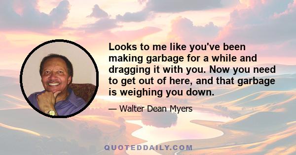 Looks to me like you've been making garbage for a while and dragging it with you. Now you need to get out of here, and that garbage is weighing you down.