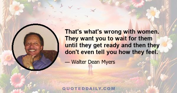 That's what's wrong with women. They want you to wait for them until they get ready and then they don't even tell you how they feel.