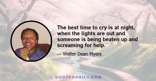 The best time to cry is at night, when the lights are out and someone is being beaten up and screaming for help.