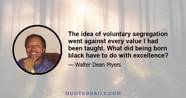 The idea of voluntary segregation went against every value I had been taught. What did being born black have to do with excellence?