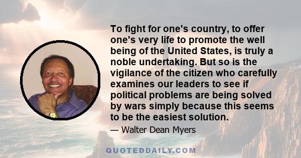 To fight for one's country, to offer one's very life to promote the well being of the United States, is truly a noble undertaking. But so is the vigilance of the citizen who carefully examines our leaders to see if