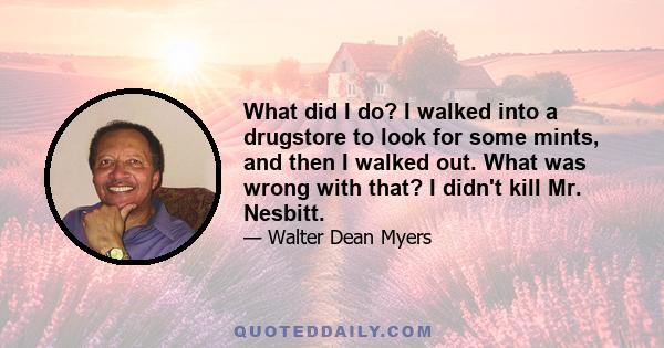 What did I do? I walked into a drugstore to look for some mints, and then I walked out. What was wrong with that? I didn't kill Mr. Nesbitt.