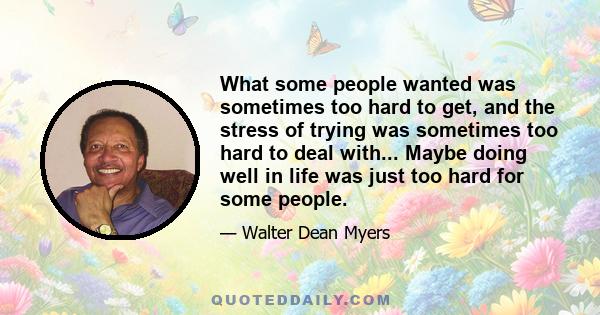 What some people wanted was sometimes too hard to get, and the stress of trying was sometimes too hard to deal with... Maybe doing well in life was just too hard for some people.