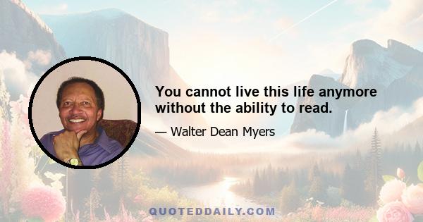 You cannot live this life anymore without the ability to read.