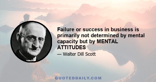 Failure or success in business is primarily not determined by mental capacity but by MENTAL ATTITUDES