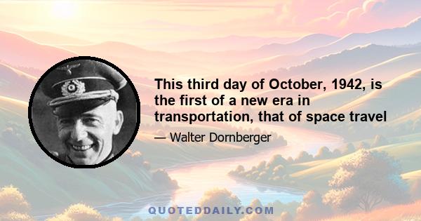 This third day of October, 1942, is the first of a new era in transportation, that of space travel