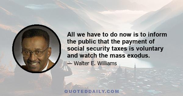 All we have to do now is to inform the public that the payment of social security taxes is voluntary and watch the mass exodus.