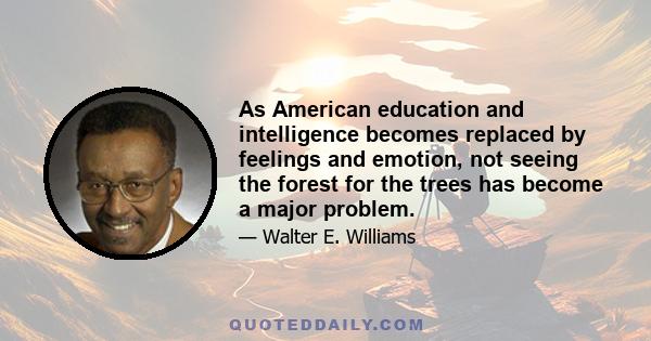 As American education and intelligence becomes replaced by feelings and emotion, not seeing the forest for the trees has become a major problem.