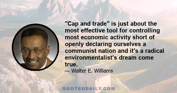 Cap and trade is just about the most effective tool for controlling most economic activity short of openly declaring ourselves a communist nation and it's a radical environmentalist's dream come true.