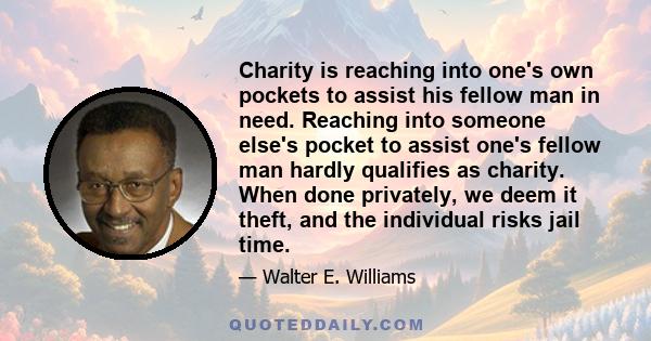 Charity is reaching into one's own pockets to assist his fellow man in need. Reaching into someone else's pocket to assist one's fellow man hardly qualifies as charity. When done privately, we deem it theft, and the