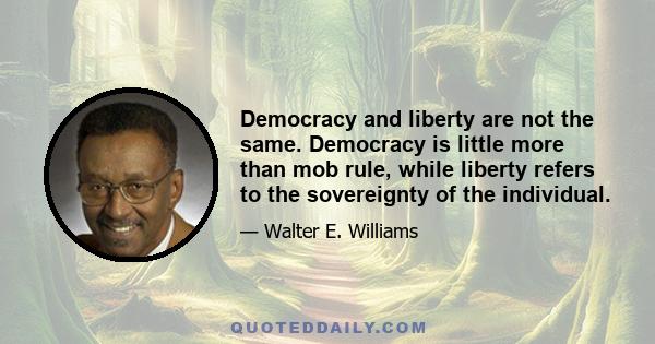 Democracy and liberty are not the same. Democracy is little more than mob rule, while liberty refers to the sovereignty of the individual.