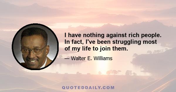 I have nothing against rich people. In fact, I've been struggling most of my life to join them.