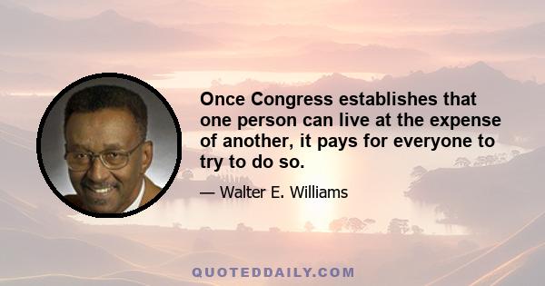 Once Congress establishes that one person can live at the expense of another, it pays for everyone to try to do so.