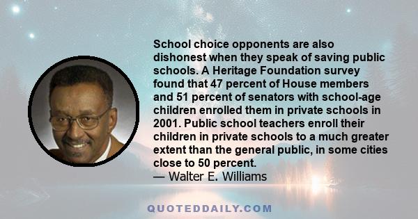 School choice opponents are also dishonest when they speak of saving public schools. A Heritage Foundation survey found that 47 percent of House members and 51 percent of senators with school-age children enrolled them