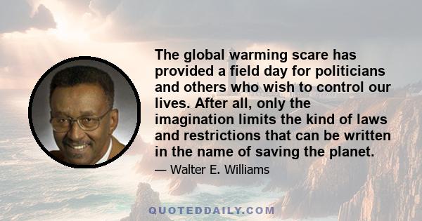 The global warming scare has provided a field day for politicians and others who wish to control our lives. After all, only the imagination limits the kind of laws and restrictions that can be written in the name of