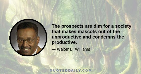 The prospects are dim for a society that makes mascots out of the unproductive and condemns the productive.