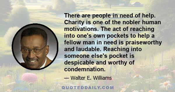 There are people in need of help. Charity is one of the nobler human motivations. The act of reaching into one's own pockets to help a fellow man in need is praiseworthy and laudable. Reaching into someone else's pocket 