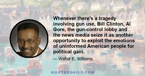 Whenever there's a tragedy involving gun use, Bill Clinton, Al Gore, the gun-control lobby and the news media seize it as another opportunity to exploit the emotions of uninformed American people for political gain.