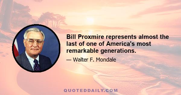 Bill Proxmire represents almost the last of one of America's most remarkable generations.