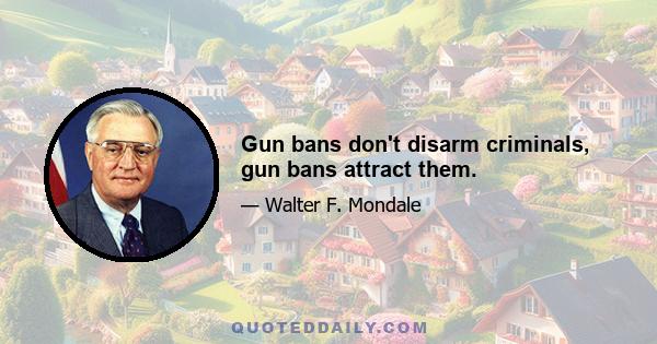 Gun bans don't disarm criminals, gun bans attract them.