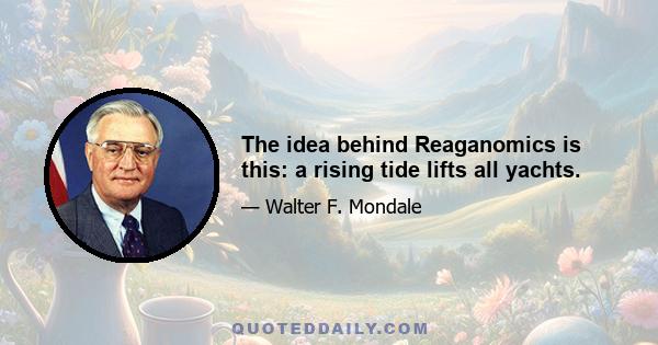 The idea behind Reaganomics is this: a rising tide lifts all yachts.