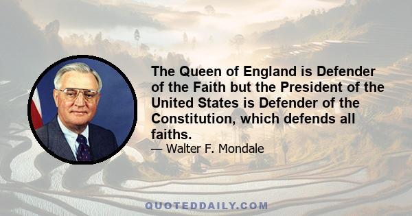 The Queen of England is Defender of the Faith but the President of the United States is Defender of the Constitution, which defends all faiths.