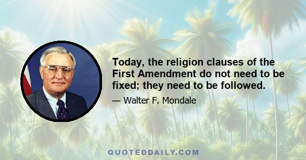 Today, the religion clauses of the First Amendment do not need to be fixed; they need to be followed.