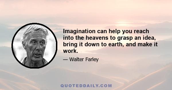 Imagination can help you reach into the heavens to grasp an idea, bring it down to earth, and make it work.