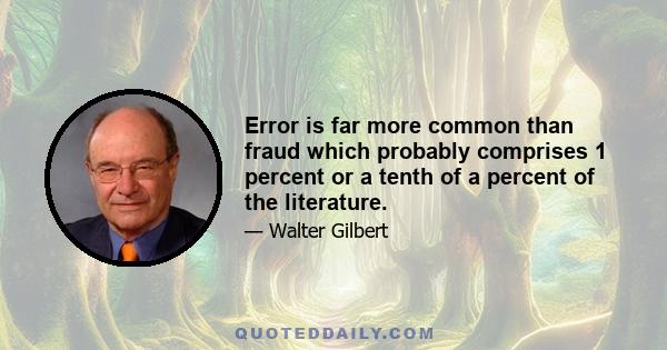 Error is far more common than fraud which probably comprises 1 percent or a tenth of a percent of the literature.