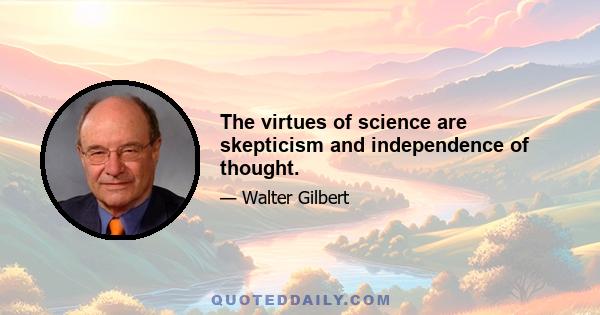 The virtues of science are skepticism and independence of thought.